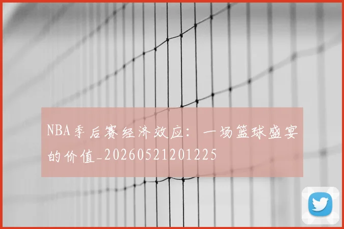 NBA季后赛经济效应：一场篮球盛宴的价值_20260521201225