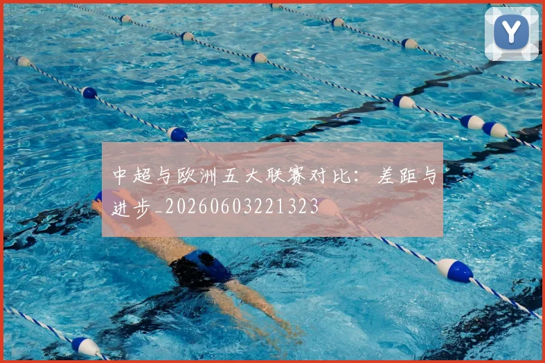 中超与欧洲五大联赛对比：差距与进步_20260603221323