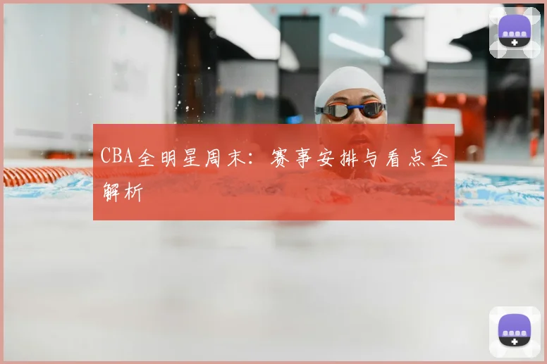 CBA全明星周末：赛事安排与看点全解析