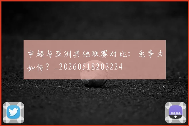 中超与亚洲其他联赛对比:竞争力如何?_20260518203224