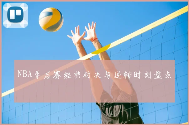 NBA季后赛经典对决与逆转时刻盘点