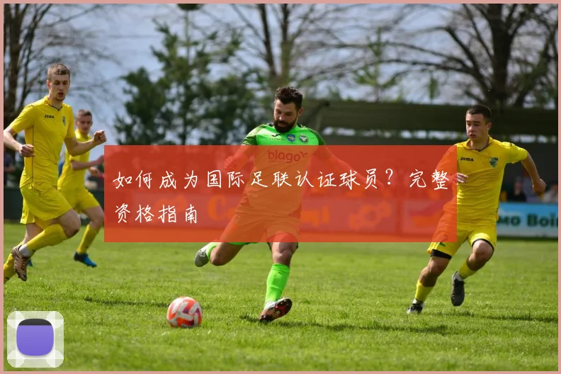如何成为国际足联认证球员？完整资格指南