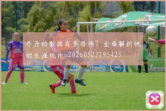 乔丹的数据有多恐怖?全面解析他的生涯统计_20260523195425