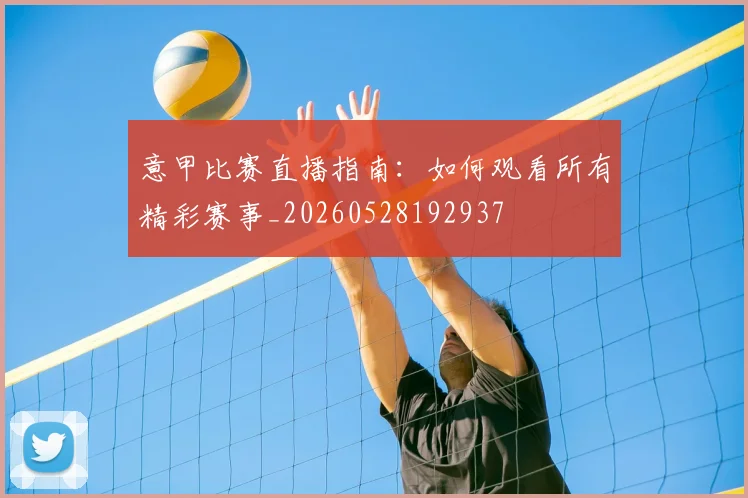 意甲比赛直播指南：如何观看所有精彩赛事_20260528192937