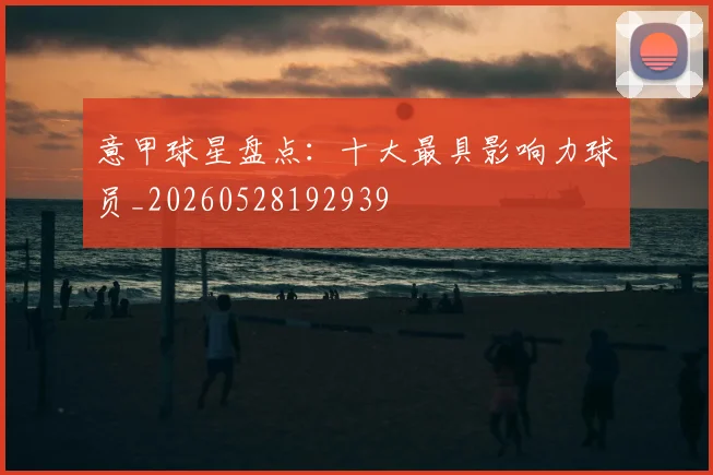 意甲球星盘点：十大最具影响力球员_20260528192939